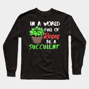 In A World Full Of Roses Be A Succulent Gardening Long Sleeve T-Shirt